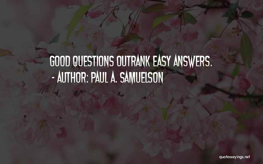 Paul A. Samuelson Quotes: Good Questions Outrank Easy Answers.