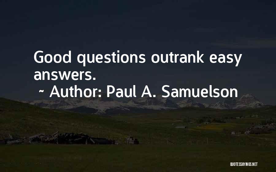 Paul A. Samuelson Quotes: Good Questions Outrank Easy Answers.