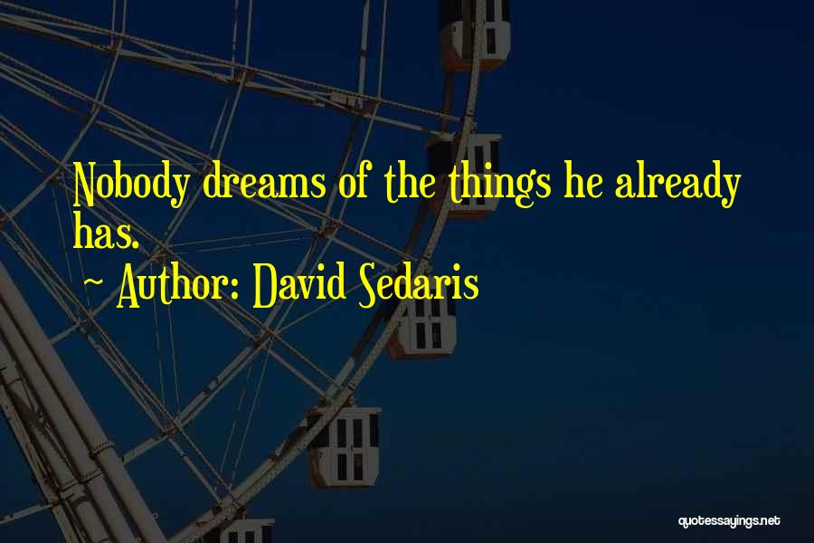 David Sedaris Quotes: Nobody Dreams Of The Things He Already Has.