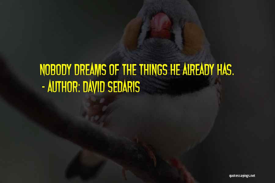 David Sedaris Quotes: Nobody Dreams Of The Things He Already Has.