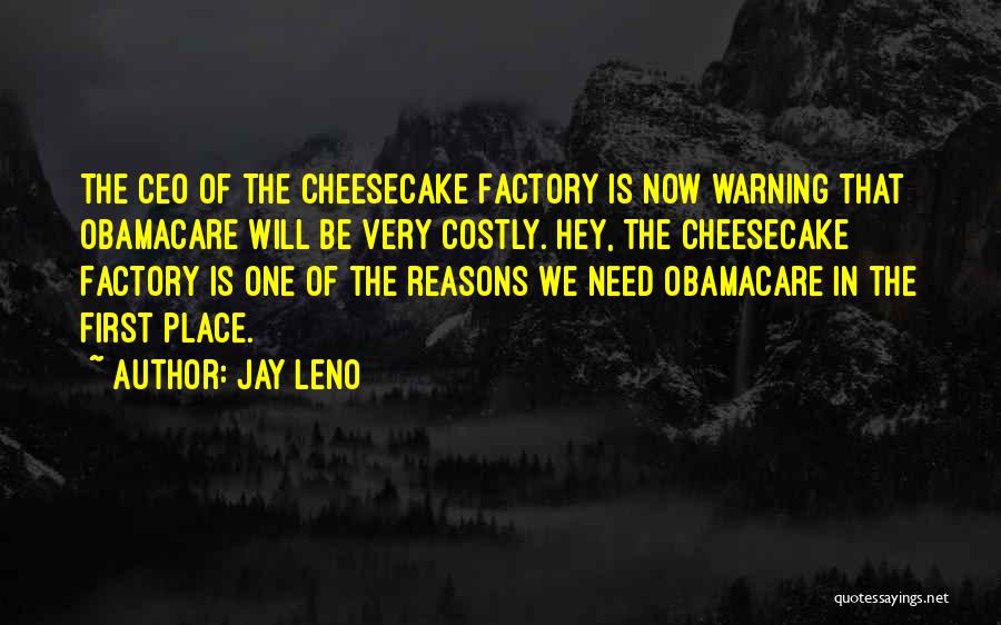 Jay Leno Quotes: The Ceo Of The Cheesecake Factory Is Now Warning That Obamacare Will Be Very Costly. Hey, The Cheesecake Factory Is