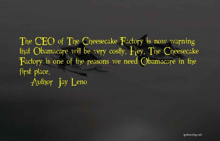 Jay Leno Quotes: The Ceo Of The Cheesecake Factory Is Now Warning That Obamacare Will Be Very Costly. Hey, The Cheesecake Factory Is