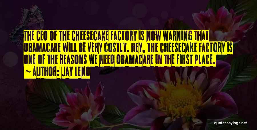 Jay Leno Quotes: The Ceo Of The Cheesecake Factory Is Now Warning That Obamacare Will Be Very Costly. Hey, The Cheesecake Factory Is