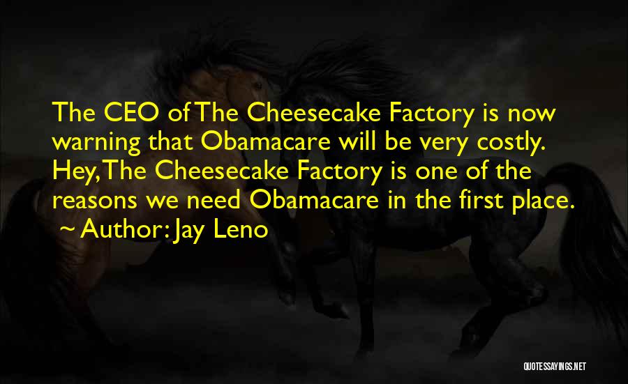 Jay Leno Quotes: The Ceo Of The Cheesecake Factory Is Now Warning That Obamacare Will Be Very Costly. Hey, The Cheesecake Factory Is