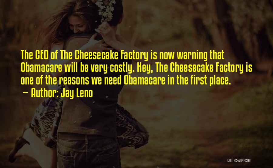 Jay Leno Quotes: The Ceo Of The Cheesecake Factory Is Now Warning That Obamacare Will Be Very Costly. Hey, The Cheesecake Factory Is