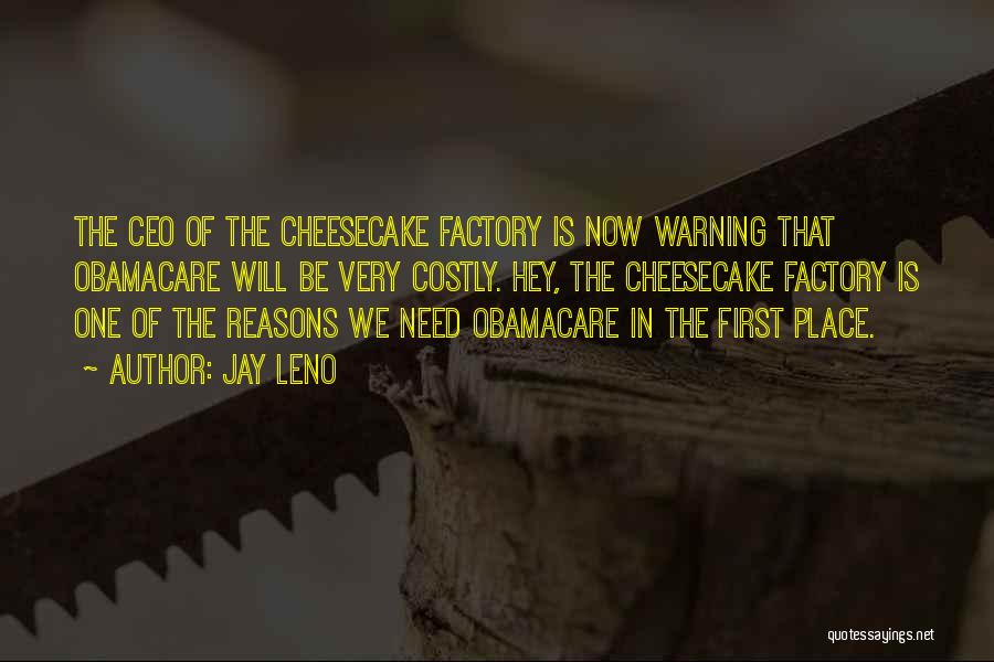 Jay Leno Quotes: The Ceo Of The Cheesecake Factory Is Now Warning That Obamacare Will Be Very Costly. Hey, The Cheesecake Factory Is