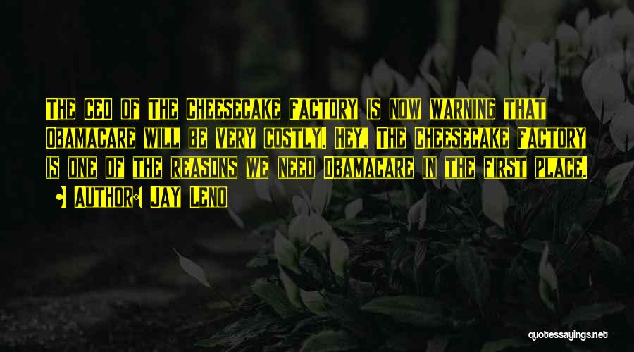 Jay Leno Quotes: The Ceo Of The Cheesecake Factory Is Now Warning That Obamacare Will Be Very Costly. Hey, The Cheesecake Factory Is