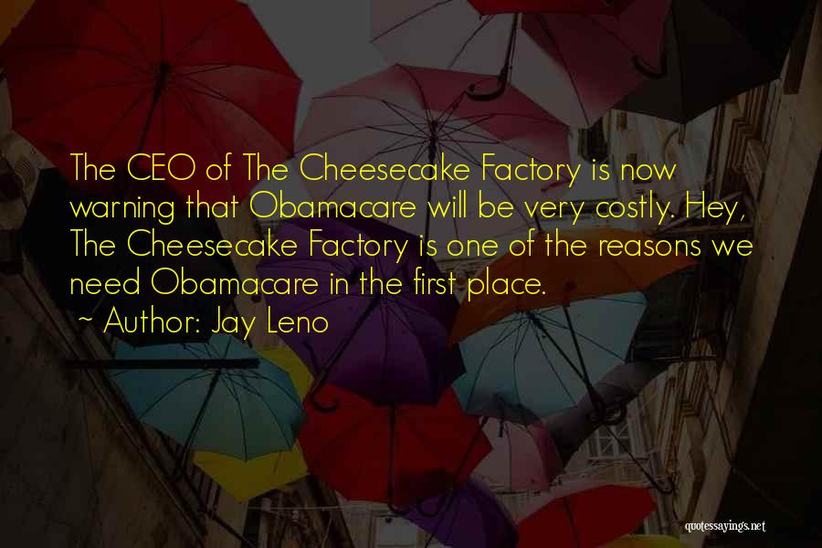 Jay Leno Quotes: The Ceo Of The Cheesecake Factory Is Now Warning That Obamacare Will Be Very Costly. Hey, The Cheesecake Factory Is