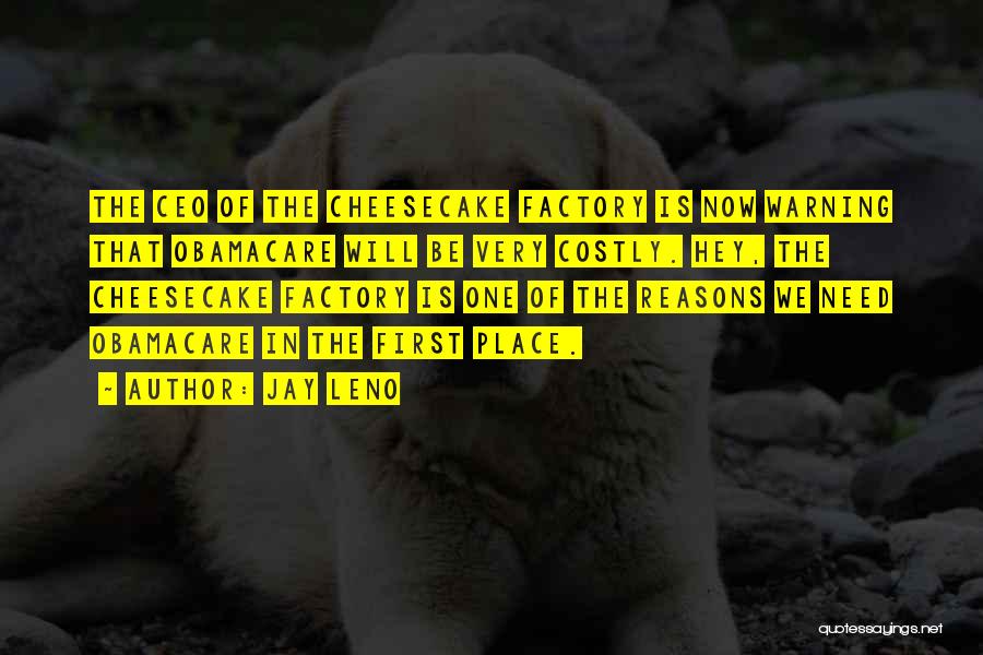 Jay Leno Quotes: The Ceo Of The Cheesecake Factory Is Now Warning That Obamacare Will Be Very Costly. Hey, The Cheesecake Factory Is