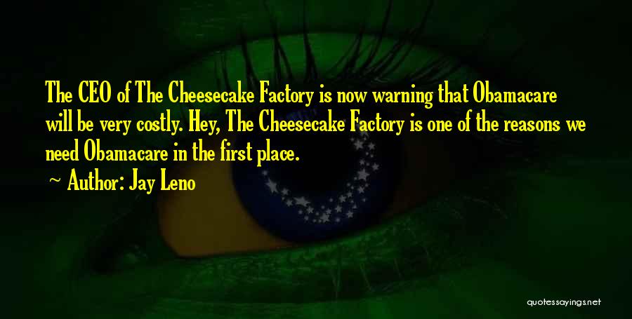 Jay Leno Quotes: The Ceo Of The Cheesecake Factory Is Now Warning That Obamacare Will Be Very Costly. Hey, The Cheesecake Factory Is