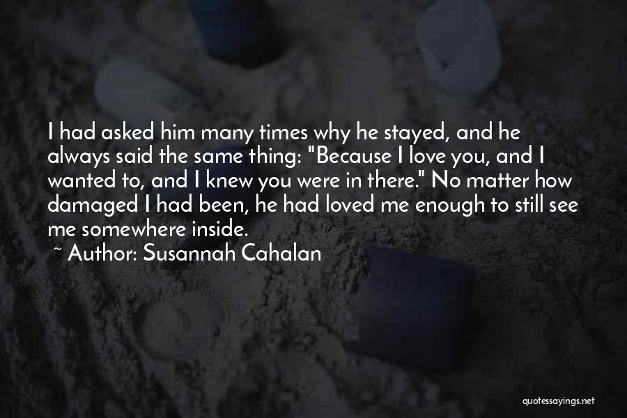 Susannah Cahalan Quotes: I Had Asked Him Many Times Why He Stayed, And He Always Said The Same Thing: Because I Love You,
