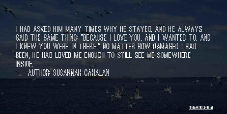 Susannah Cahalan Quotes: I Had Asked Him Many Times Why He Stayed, And He Always Said The Same Thing: Because I Love You,