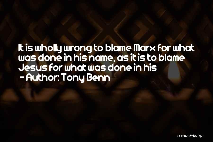 Tony Benn Quotes: It Is Wholly Wrong To Blame Marx For What Was Done In His Name, As It Is To Blame Jesus