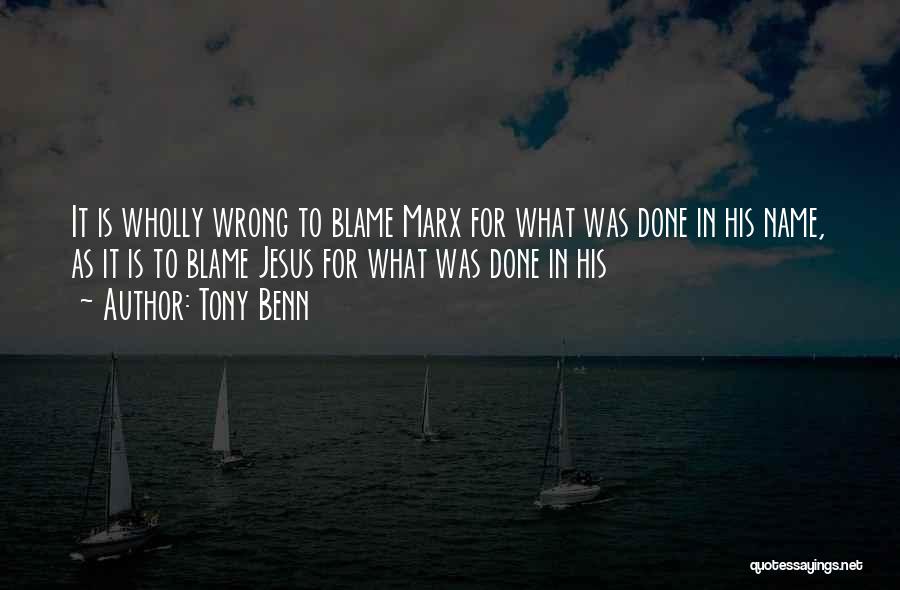 Tony Benn Quotes: It Is Wholly Wrong To Blame Marx For What Was Done In His Name, As It Is To Blame Jesus