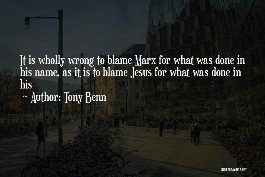Tony Benn Quotes: It Is Wholly Wrong To Blame Marx For What Was Done In His Name, As It Is To Blame Jesus