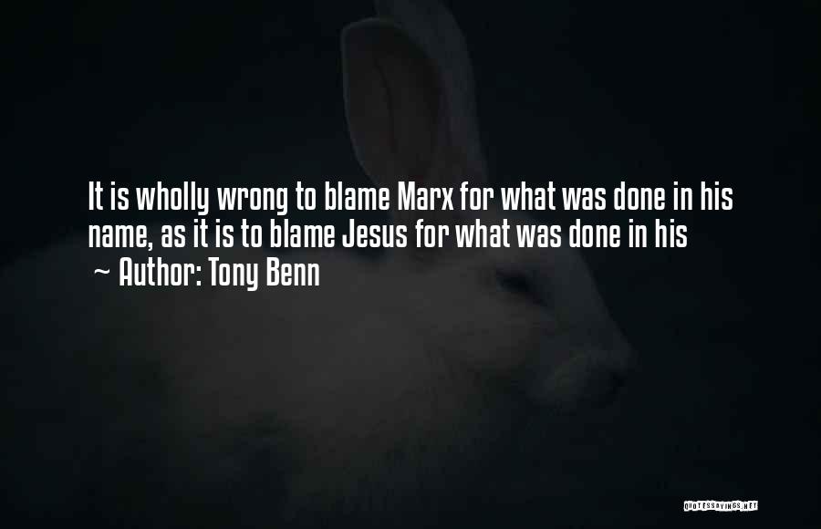 Tony Benn Quotes: It Is Wholly Wrong To Blame Marx For What Was Done In His Name, As It Is To Blame Jesus