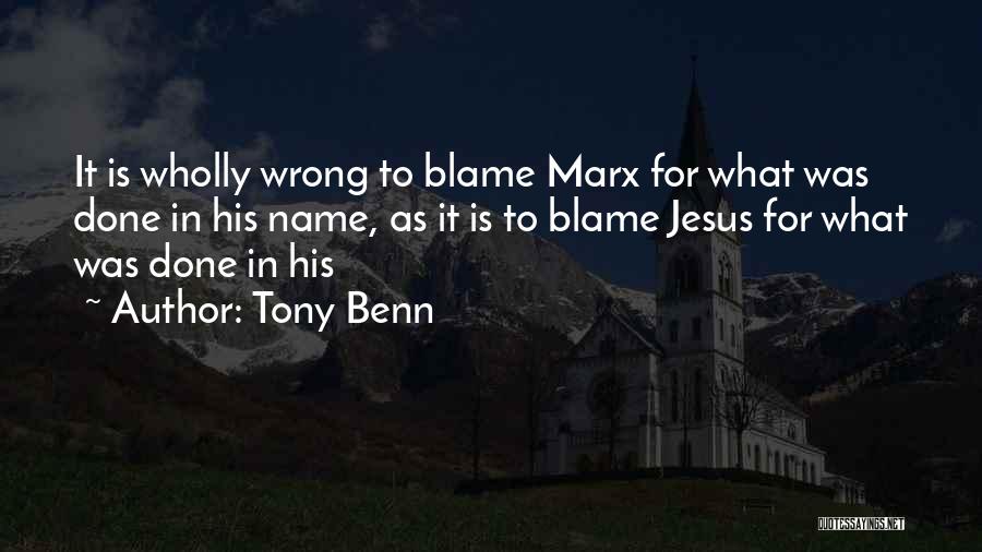 Tony Benn Quotes: It Is Wholly Wrong To Blame Marx For What Was Done In His Name, As It Is To Blame Jesus