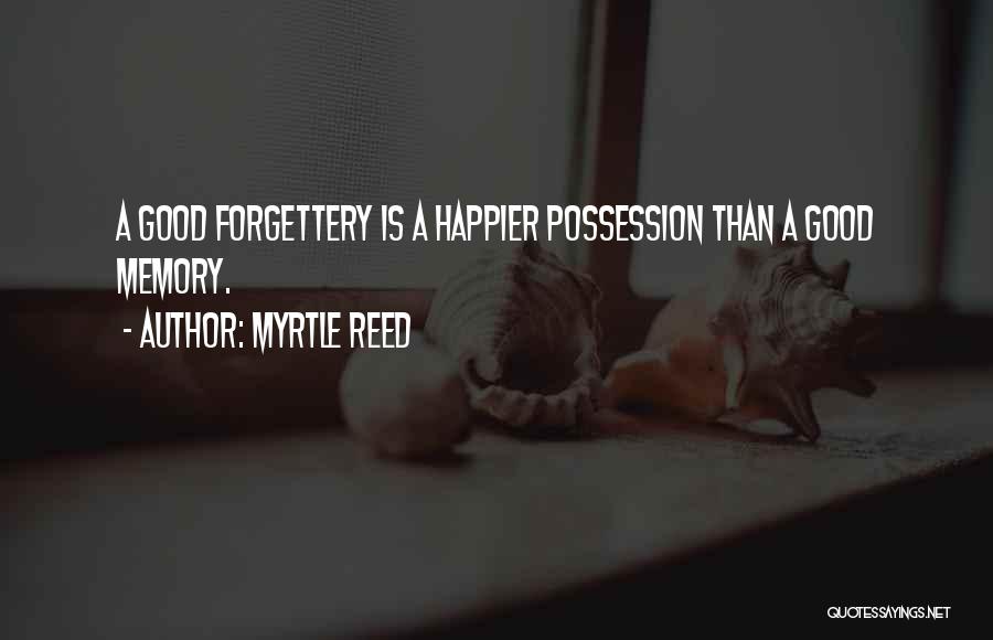 Myrtle Reed Quotes: A Good Forgettery Is A Happier Possession Than A Good Memory.