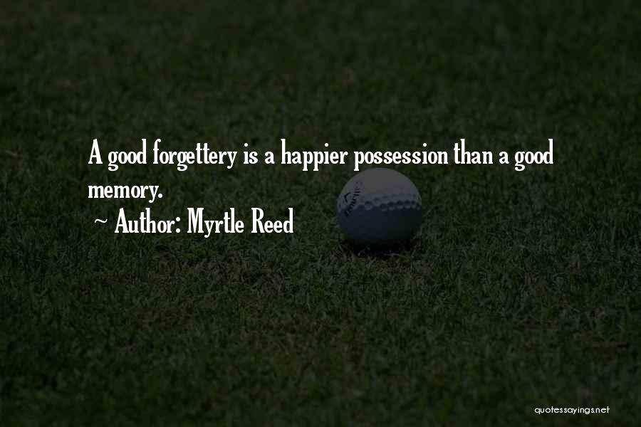 Myrtle Reed Quotes: A Good Forgettery Is A Happier Possession Than A Good Memory.