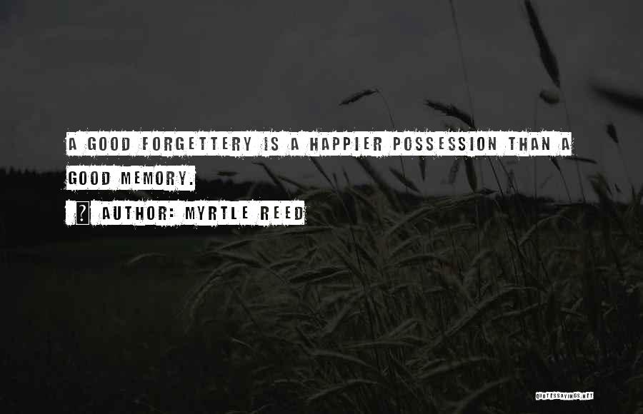 Myrtle Reed Quotes: A Good Forgettery Is A Happier Possession Than A Good Memory.