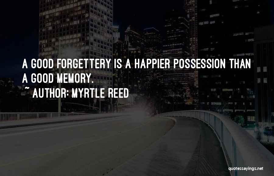 Myrtle Reed Quotes: A Good Forgettery Is A Happier Possession Than A Good Memory.