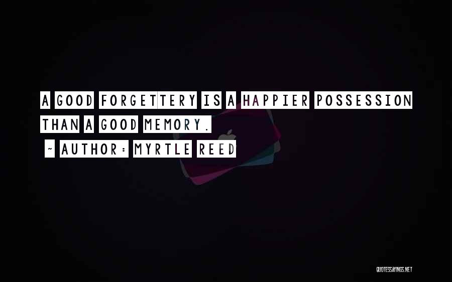 Myrtle Reed Quotes: A Good Forgettery Is A Happier Possession Than A Good Memory.