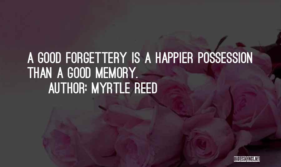 Myrtle Reed Quotes: A Good Forgettery Is A Happier Possession Than A Good Memory.