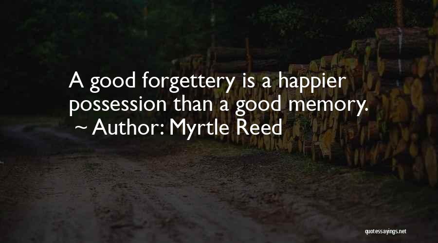 Myrtle Reed Quotes: A Good Forgettery Is A Happier Possession Than A Good Memory.