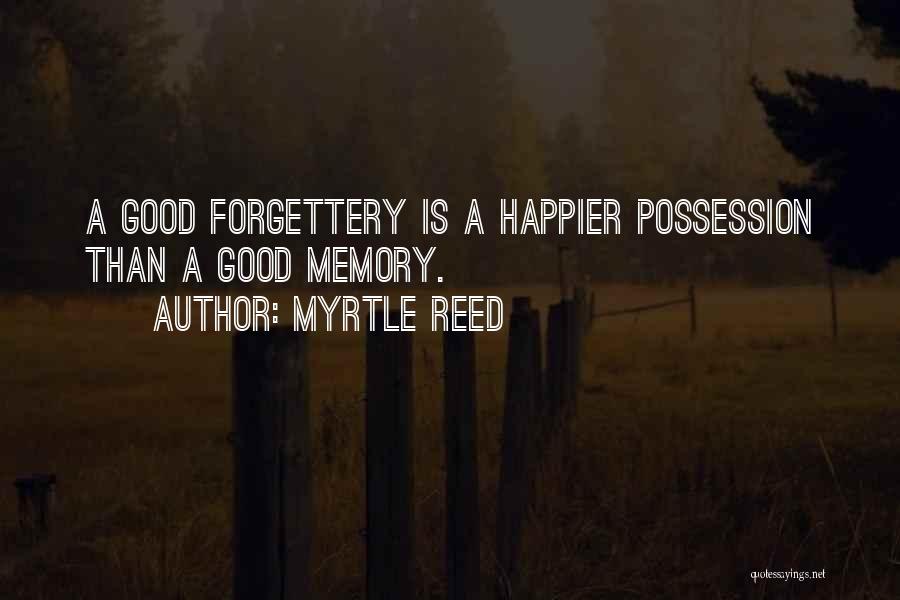 Myrtle Reed Quotes: A Good Forgettery Is A Happier Possession Than A Good Memory.