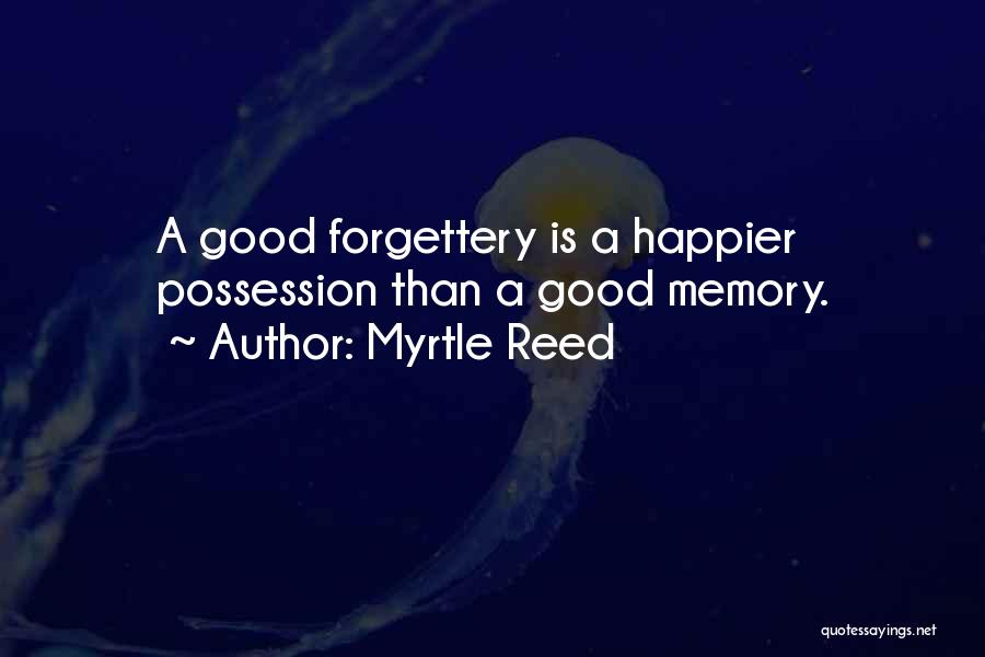 Myrtle Reed Quotes: A Good Forgettery Is A Happier Possession Than A Good Memory.