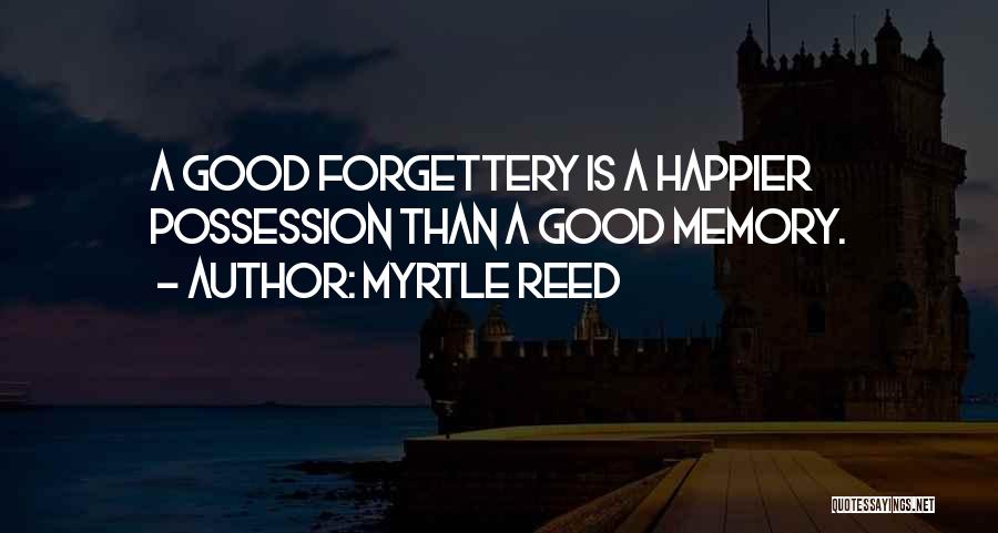 Myrtle Reed Quotes: A Good Forgettery Is A Happier Possession Than A Good Memory.