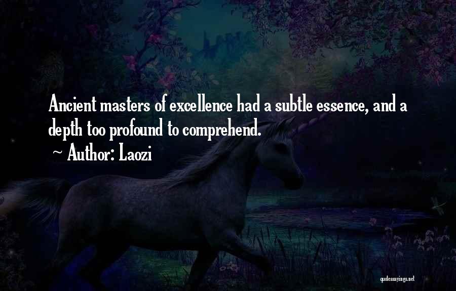 Laozi Quotes: Ancient Masters Of Excellence Had A Subtle Essence, And A Depth Too Profound To Comprehend.