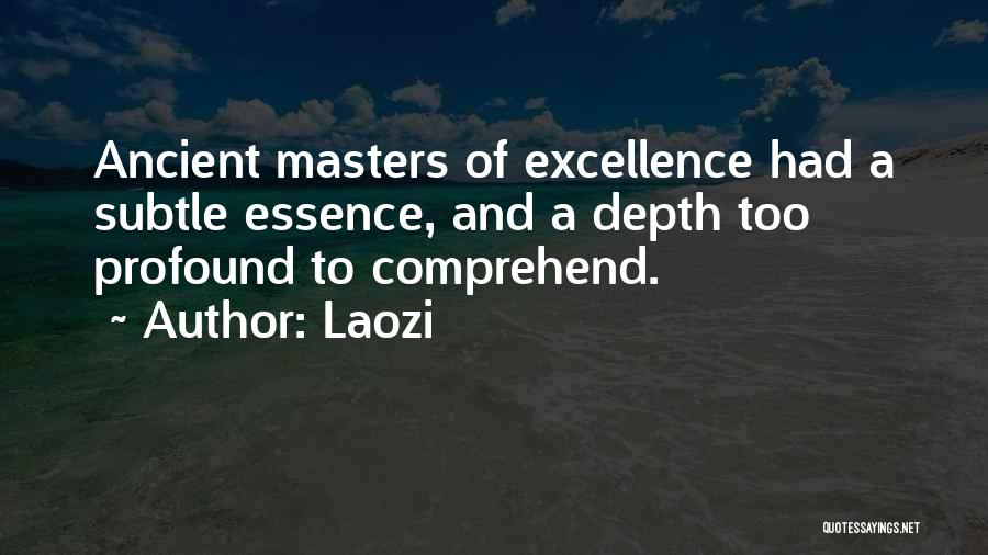 Laozi Quotes: Ancient Masters Of Excellence Had A Subtle Essence, And A Depth Too Profound To Comprehend.