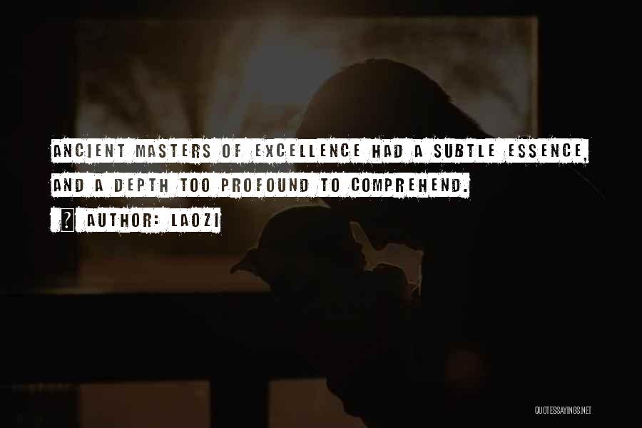 Laozi Quotes: Ancient Masters Of Excellence Had A Subtle Essence, And A Depth Too Profound To Comprehend.