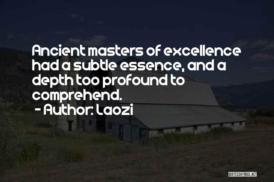 Laozi Quotes: Ancient Masters Of Excellence Had A Subtle Essence, And A Depth Too Profound To Comprehend.