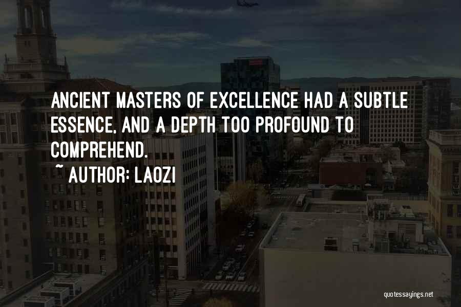 Laozi Quotes: Ancient Masters Of Excellence Had A Subtle Essence, And A Depth Too Profound To Comprehend.