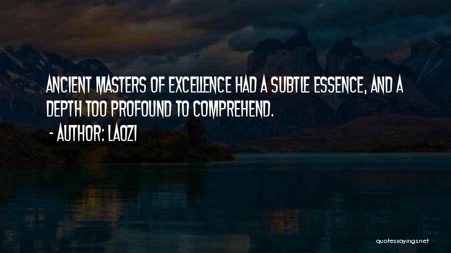 Laozi Quotes: Ancient Masters Of Excellence Had A Subtle Essence, And A Depth Too Profound To Comprehend.