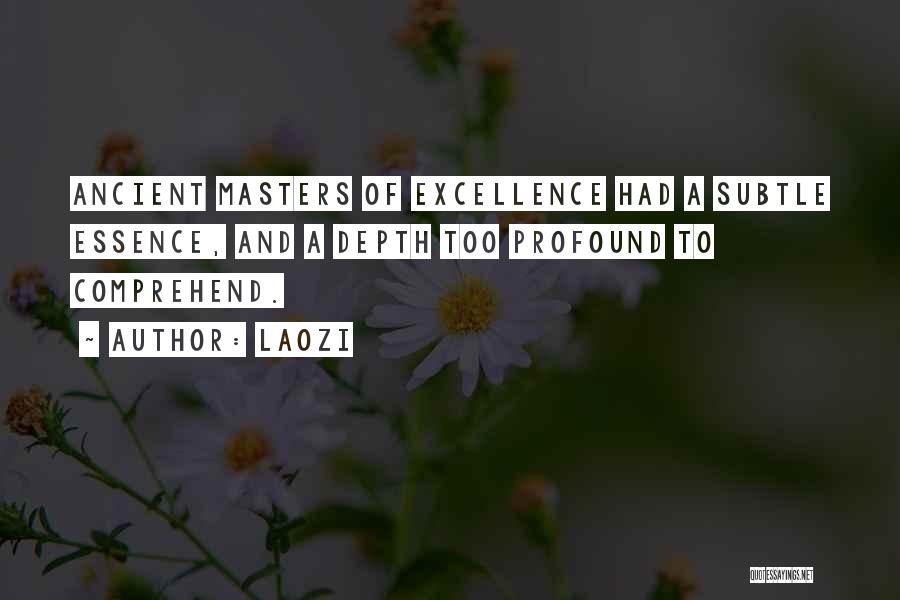Laozi Quotes: Ancient Masters Of Excellence Had A Subtle Essence, And A Depth Too Profound To Comprehend.