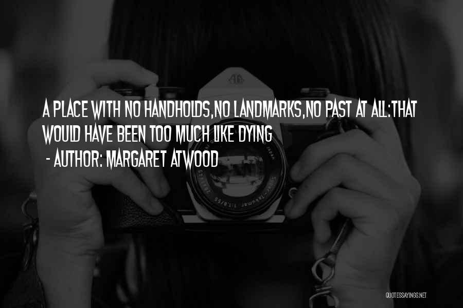 Margaret Atwood Quotes: A Place With No Handholds,no Landmarks,no Past At All:that Would Have Been Too Much Like Dying