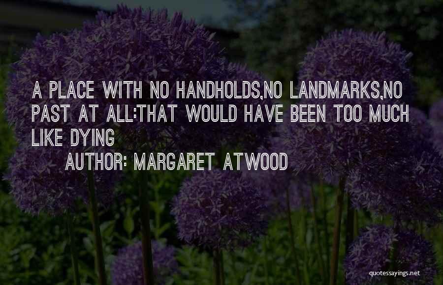 Margaret Atwood Quotes: A Place With No Handholds,no Landmarks,no Past At All:that Would Have Been Too Much Like Dying