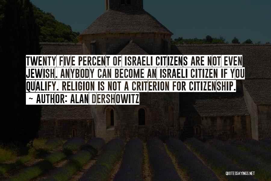 Alan Dershowitz Quotes: Twenty Five Percent Of Israeli Citizens Are Not Even Jewish. Anybody Can Become An Israeli Citizen If You Qualify. Religion