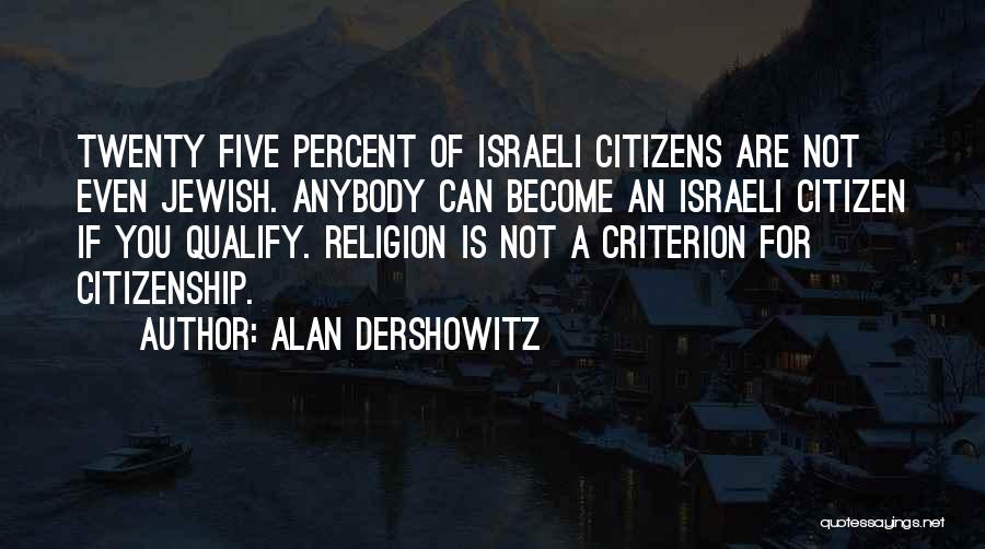 Alan Dershowitz Quotes: Twenty Five Percent Of Israeli Citizens Are Not Even Jewish. Anybody Can Become An Israeli Citizen If You Qualify. Religion