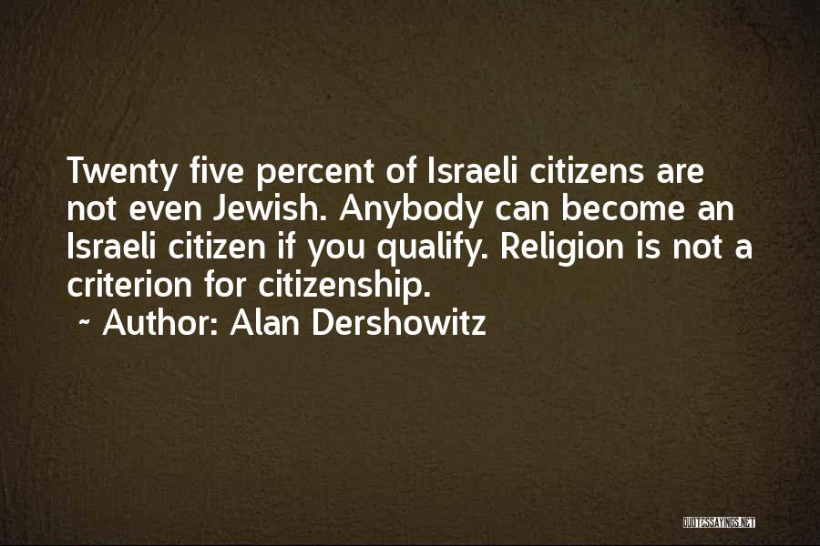 Alan Dershowitz Quotes: Twenty Five Percent Of Israeli Citizens Are Not Even Jewish. Anybody Can Become An Israeli Citizen If You Qualify. Religion