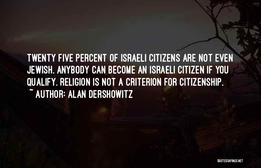 Alan Dershowitz Quotes: Twenty Five Percent Of Israeli Citizens Are Not Even Jewish. Anybody Can Become An Israeli Citizen If You Qualify. Religion