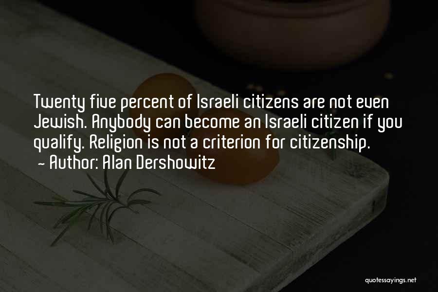 Alan Dershowitz Quotes: Twenty Five Percent Of Israeli Citizens Are Not Even Jewish. Anybody Can Become An Israeli Citizen If You Qualify. Religion