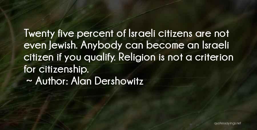 Alan Dershowitz Quotes: Twenty Five Percent Of Israeli Citizens Are Not Even Jewish. Anybody Can Become An Israeli Citizen If You Qualify. Religion