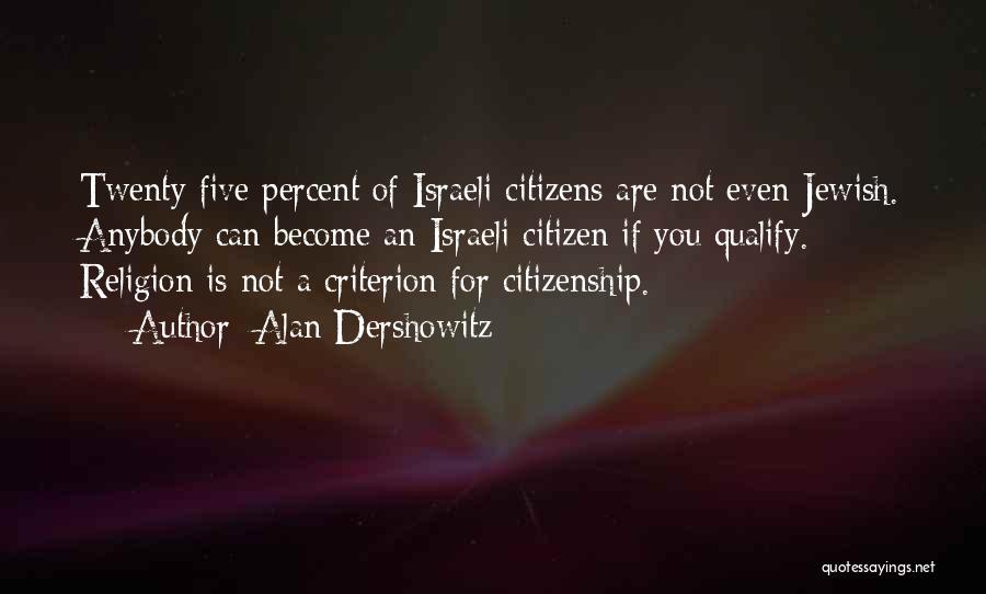 Alan Dershowitz Quotes: Twenty Five Percent Of Israeli Citizens Are Not Even Jewish. Anybody Can Become An Israeli Citizen If You Qualify. Religion