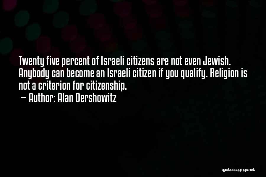 Alan Dershowitz Quotes: Twenty Five Percent Of Israeli Citizens Are Not Even Jewish. Anybody Can Become An Israeli Citizen If You Qualify. Religion