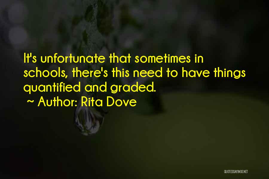 Rita Dove Quotes: It's Unfortunate That Sometimes In Schools, There's This Need To Have Things Quantified And Graded.