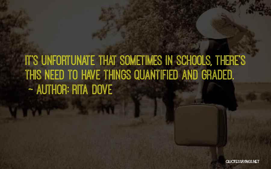 Rita Dove Quotes: It's Unfortunate That Sometimes In Schools, There's This Need To Have Things Quantified And Graded.